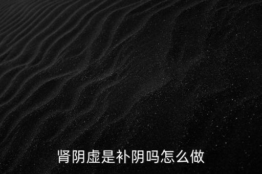 腎陰虛是補陰嗎怎么做