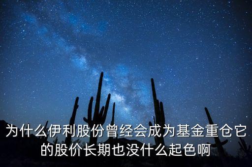 為什么伊利股份曾經(jīng)會成為基金重倉它的股價長期也沒什么起色啊
