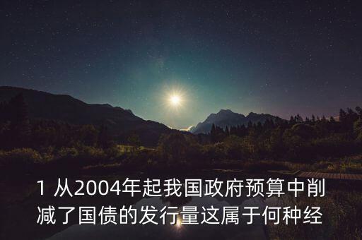 政府減買本國(guó)債規(guī)模產(chǎn)生什么影響，1 從2004年起我國(guó)政府預(yù)算中削減了國(guó)債的發(fā)行量這屬于何種經(jīng)