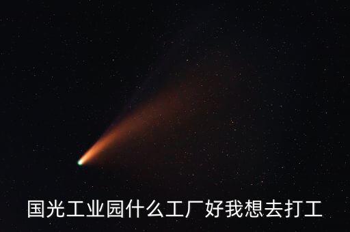 國光工業(yè)園什么工廠好我想去打工