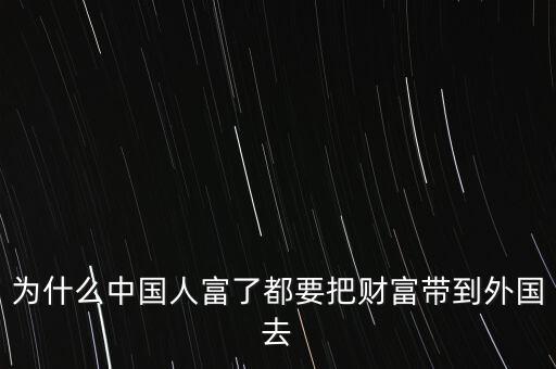 為什么中國人富了都要把財富帶到外國去
