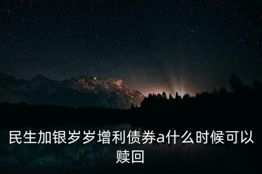 民生加銀歲歲增利債券a什么時候可以贖回