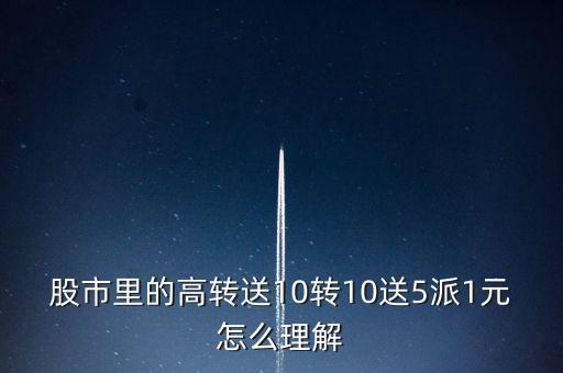 股市里的高轉(zhuǎn)送10轉(zhuǎn)10送5派1元怎么理解