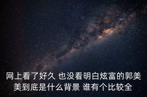 網(wǎng)上看了好久 也沒看明白炫富的郭美美到底是什么背景 誰有個比較全
