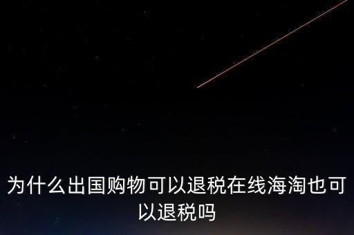 為什么出國購物可以退稅在線海淘也可以退稅嗎