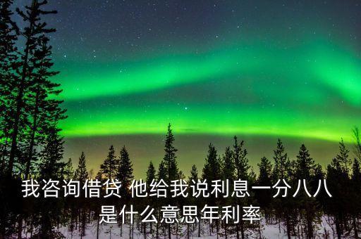 我咨詢借貸 他給我說利息一分八八 是什么意思年利率