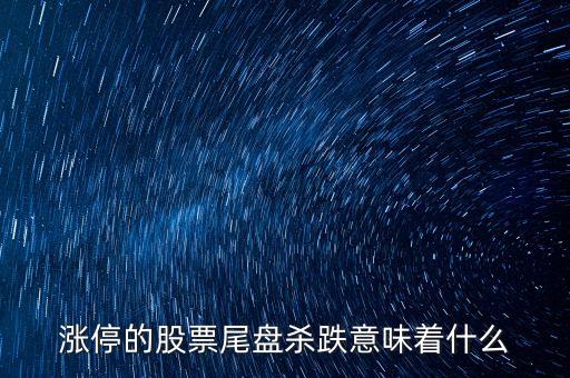 尾盤殺跌是什么意思，尾盤殺跌又急拉什么意思