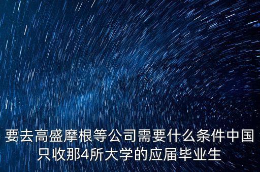 要去高盛摩根等公司需要什么條件中國只收那4所大學(xué)的應(yīng)屆畢業(yè)生