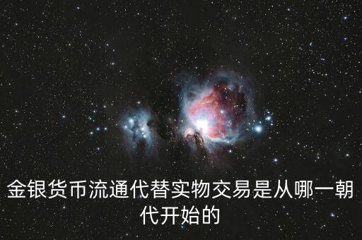金銀貨幣流通代替實(shí)物交易是從哪一朝代開始的