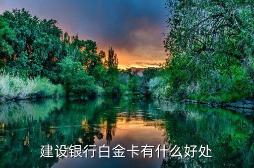 建行白金信用卡有什么用，建設銀行白金卡有什么好處