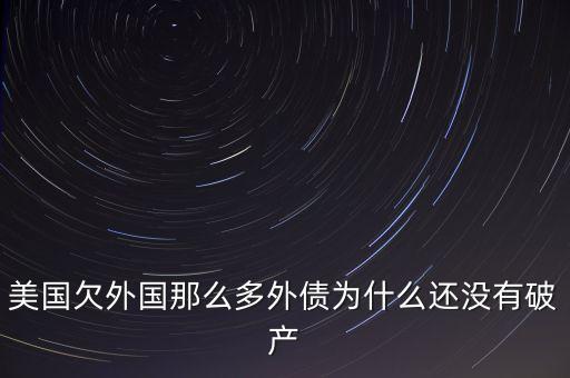 美國欠外國那么多外債為什么還沒有破產(chǎn)