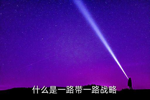 絲綢之路是什么戰(zhàn)略，什么是一路帶一路戰(zhàn)略