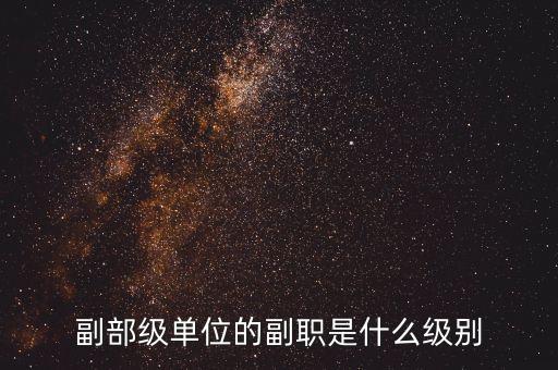 副部級(jí)單位的副職是什么級(jí)別