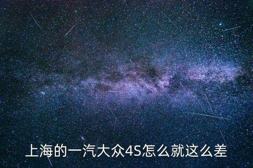 一汽為什么不行，上海的一汽大眾4S怎么就這么差