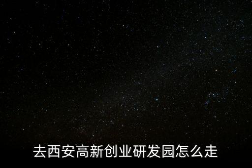 去西安高新創(chuàng)業(yè)研發(fā)園怎么走