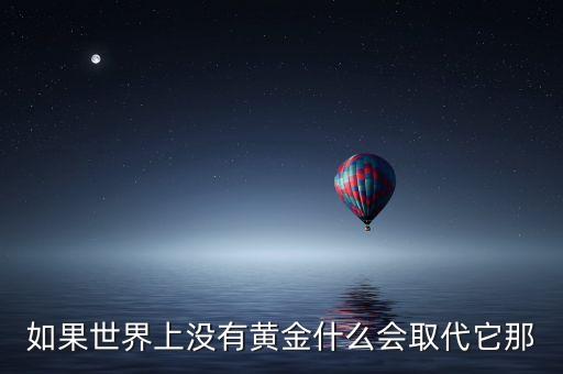如果世界上沒有黃金什么會取代它那
