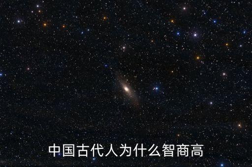 為什么說中國智商高，中國古代人為什么智商高