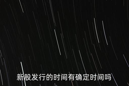 新股發(fā)行的時間有確定時間嗎