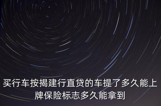 買行車按揭建行直貸的車提了多久能上牌保險(xiǎn)標(biāo)志多久能拿到