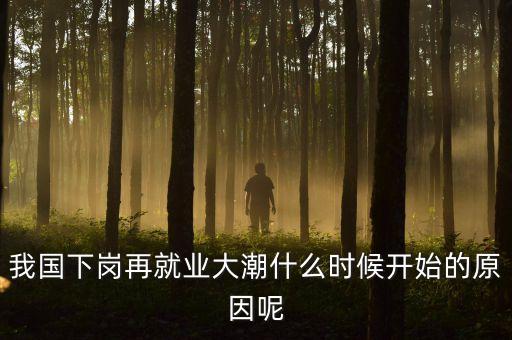 第二輪下崗潮是什么，我國(guó)下崗再就業(yè)大潮什么時(shí)候開始的原因呢