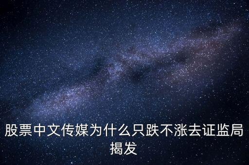 股票中文傳媒為什么只跌不漲去證監(jiān)局揭發(fā)