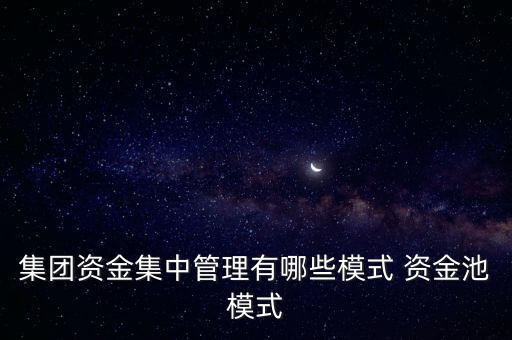 集團(tuán)資金集中管理有哪些模式 資金池模式