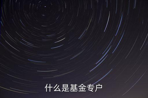 什么是基金專戶產(chǎn)品，什么是基金專戶