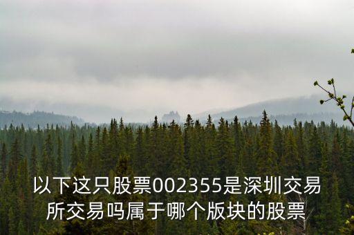 以下這只股票002355是深圳交易所交易嗎屬于哪個版塊的股票
