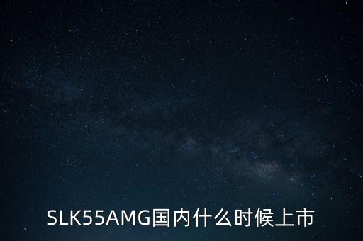 SLK55AMG國(guó)內(nèi)什么時(shí)候上市