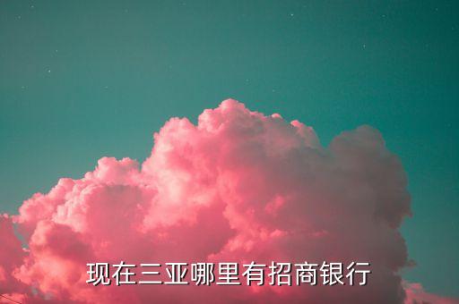 現(xiàn)在三亞哪里有招商銀行