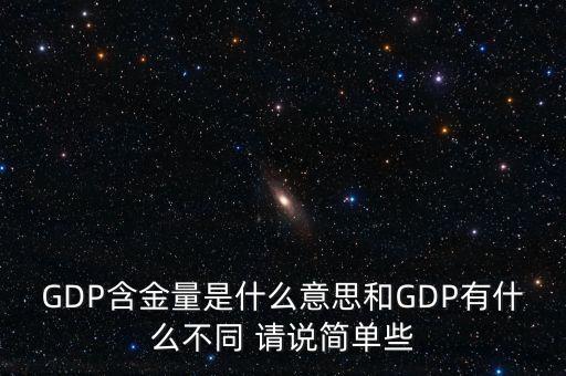 gdp含金量什么意思，GDP含金量是什么意思和GDP有什么不同 請(qǐng)說(shuō)簡(jiǎn)單些