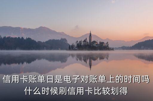 信用卡賬單日是電子對賬單上的時(shí)間嗎什么時(shí)候刷信用卡比較劃得