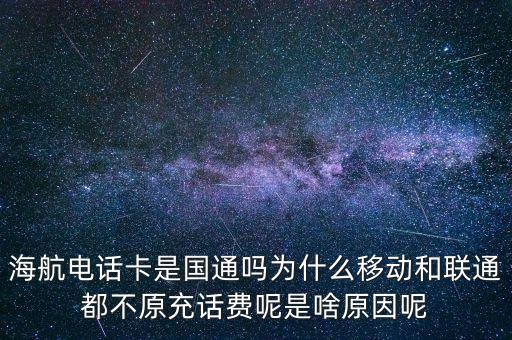 海航電話卡是國通嗎為什么移動和聯通都不原充話費呢是啥原因呢