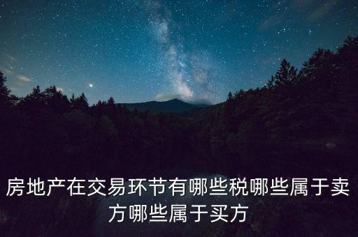 房產(chǎn)流通環(huán)節(jié)交什么稅，房地產(chǎn)交易環(huán)節(jié)涉及到的稅有哪些