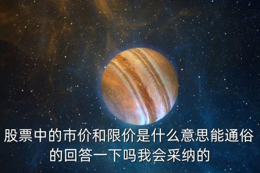股票中的市價和限價是什么意思能通俗的回答一下嗎我會采納的