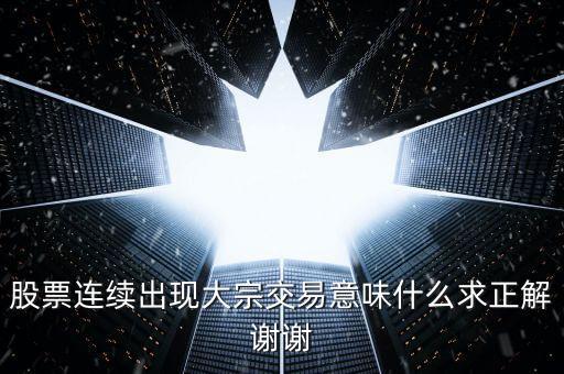 股票連續(xù)出現(xiàn)大宗交易意味什么求正解謝謝