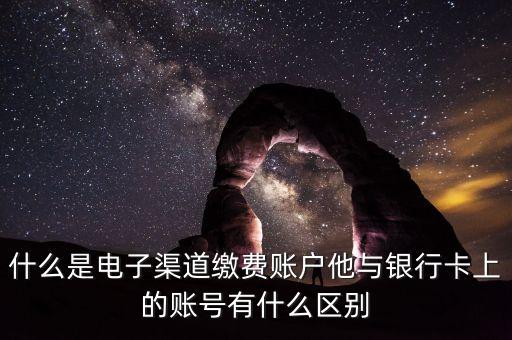什么是電子渠道繳費(fèi)賬戶他與銀行卡上的賬號有什么區(qū)別