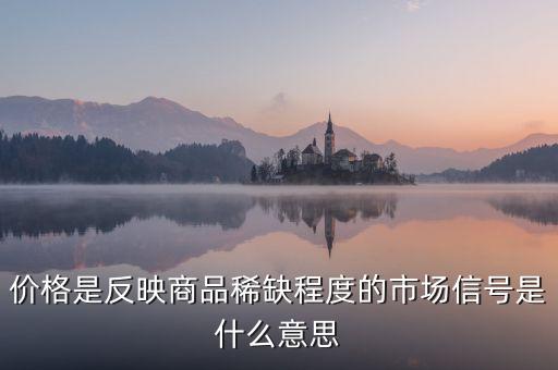 價(jià)格是反映商品稀缺程度的市場(chǎng)信號(hào)是什么意思