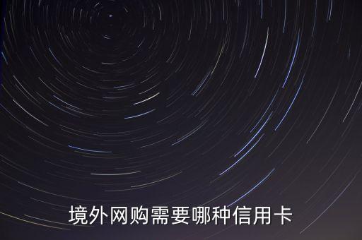 境外網(wǎng)購(gòu)需要哪種信用卡