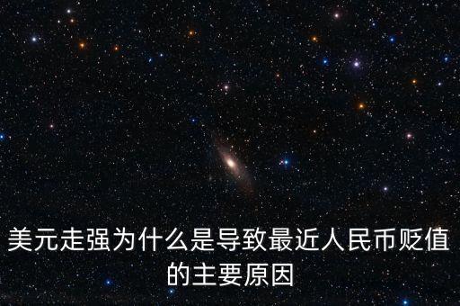 美元走強為什么是導致最近人民幣貶值的主要原因