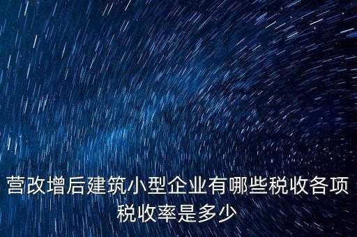 營改增什么企業(yè)適合簡易稅率，營改增后建筑小型企業(yè)有哪些稅收各項(xiàng)稅收率是多少