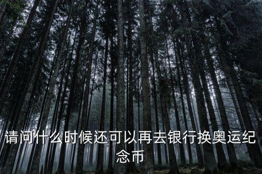 請問什么時候還可以再去銀行換奧運紀念幣