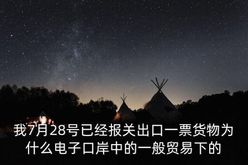 我7月28號已經(jīng)報關(guān)出口一票貨物為什么電子口岸中的一般貿(mào)易下的