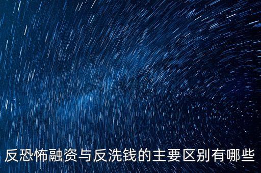 什么是反恐融資，反恐怖融資與反洗錢的主要區(qū)別有哪些