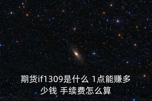 期貨if1309是什么 1點能賺多少錢 手續(xù)費怎么算