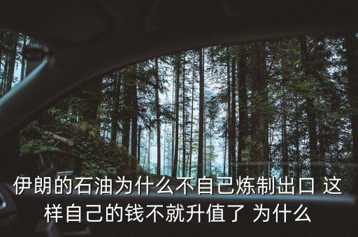 伊朗的石油為什么不自己煉制出口 這樣自己的錢不就升值了 為什么