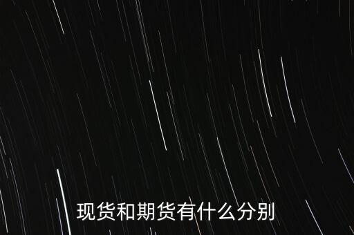 現(xiàn)貨和期貨有什么分別