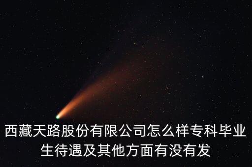 西藏天路股份有限公司怎么樣?？飘厴I(yè)生待遇及其他方面有沒有發(fā)