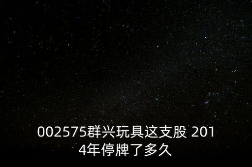 002575群興玩具這支股 2014年停牌了多久