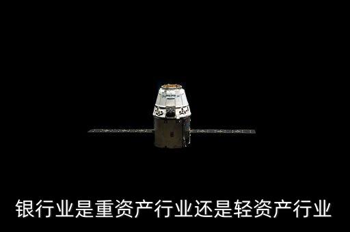 什么是重資產(chǎn)行業(yè)，銀行業(yè)是重資產(chǎn)行業(yè)還是輕資產(chǎn)行業(yè)